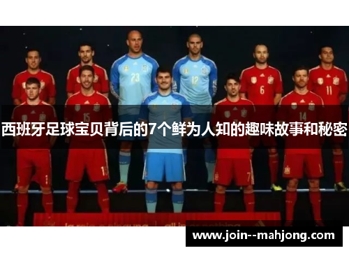 西班牙足球宝贝背后的7个鲜为人知的趣味故事和秘密