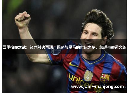 西甲宿命之战：经典对决再现，巴萨与皇马的世纪之争，荣耀与命运交织