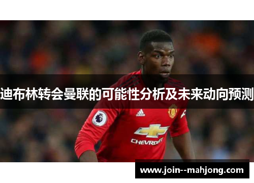 迪布林转会曼联的可能性分析及未来动向预测