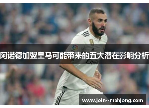 阿诺德加盟皇马可能带来的五大潜在影响分析