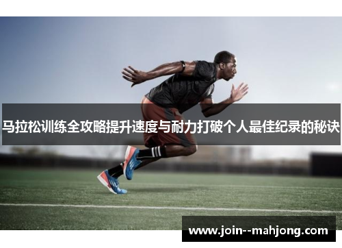马拉松训练全攻略提升速度与耐力打破个人最佳纪录的秘诀