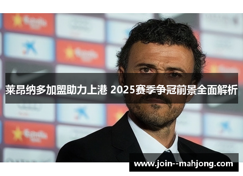 莱昂纳多加盟助力上港 2025赛季争冠前景全面解析