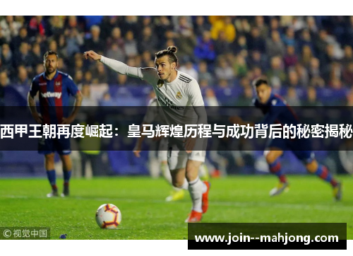 西甲王朝再度崛起：皇马辉煌历程与成功背后的秘密揭秘
