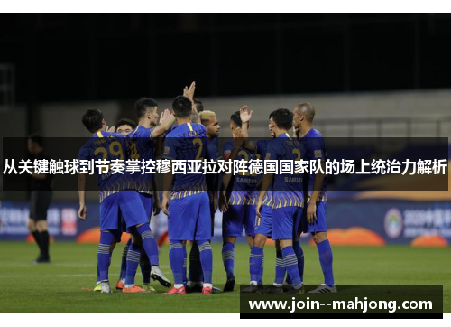 从关键触球到节奏掌控穆西亚拉对阵德国国家队的场上统治力解析 从关键触球到节奏掌控穆西亚拉对阵德国国家队的场上统治力解析