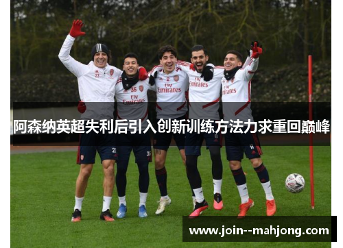 阿森纳英超失利后引入创新训练方法力求重回巅峰 阿森纳英超失利后引入创新训练方法力求重回巅峰
