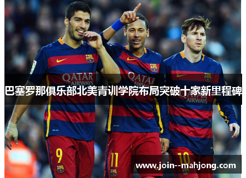 巴塞罗那俱乐部北美青训学院布局突破十家新里程碑 巴塞罗那俱乐部北美青训学院布局突破十家新里程碑