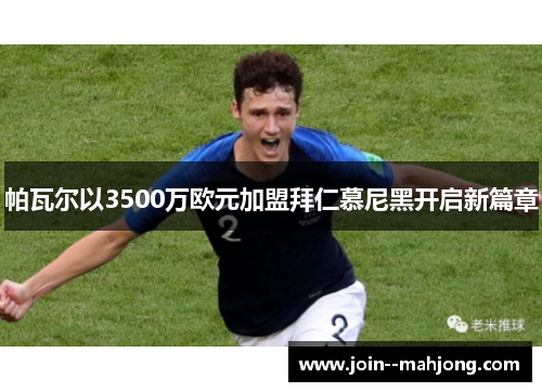 帕瓦尔以3500万欧元加盟拜仁慕尼黑开启新篇章