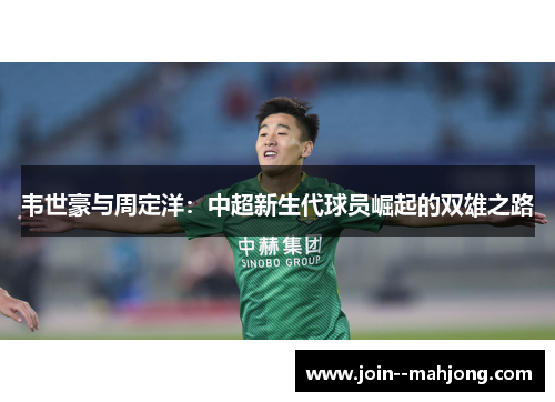 韦世豪与周定洋:中超新生代球员崛起的双雄之路 韦世豪与周定洋:中超新生代球员崛起的双雄之路