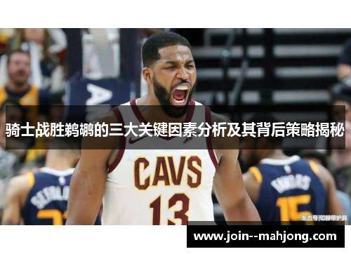 骑士战胜鹈鹕的三大关键因素分析及其背后策略揭秘 骑士战胜鹈鹕的三大关键因素分析及其背后策略揭秘
