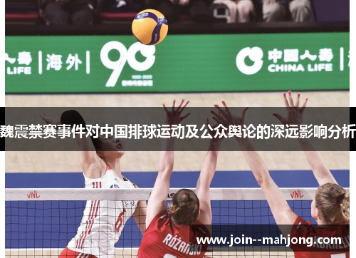 魏震禁赛事件对中国排球运动及公众舆论的深远影响分析 魏震禁赛事件对中国排球运动及公众舆论的深远影响分析