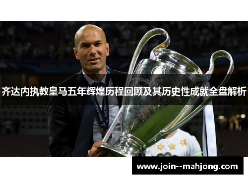 齐达内执教皇马五年辉煌历程回顾及其历史性成就全盘解析 齐达内执教皇马五年辉煌历程回顾及其历史性成就全盘解析