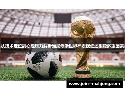 从技术定位到心理压力解析维尼修斯世界杯表现低迷根源多重因素 从技术定位到心理压力解析维尼修斯世界杯表现低迷根源多重因素