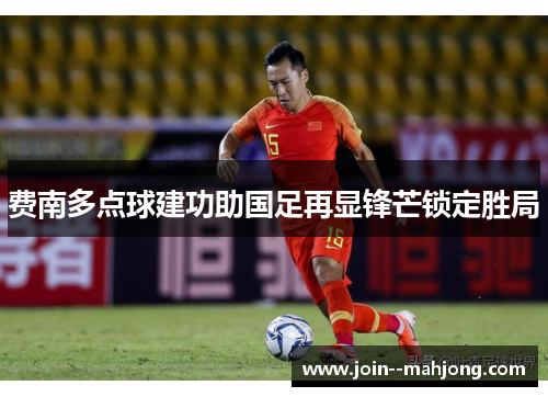 费南多点球建功助国足再显锋芒锁定胜局