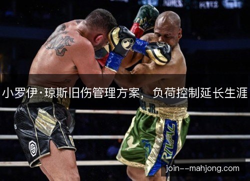 小罗伊·琼斯旧伤管理方案，负荷控制延长生涯